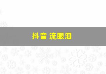 抖音 流眼泪